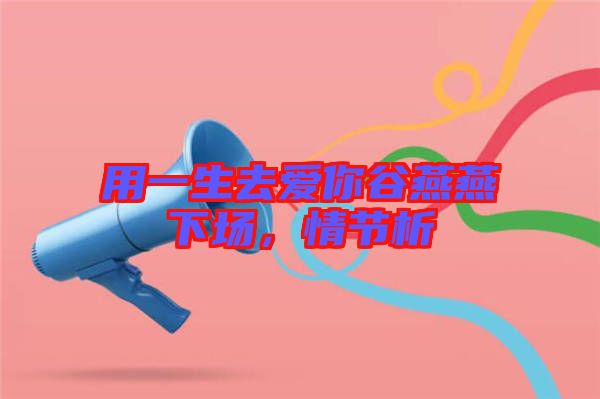 用一生去愛你谷燕燕下場，情節(jié)析