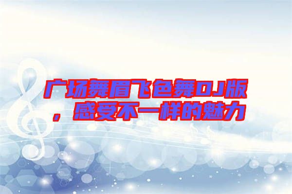 廣場舞眉飛色舞DJ版，感受不一樣的魅力