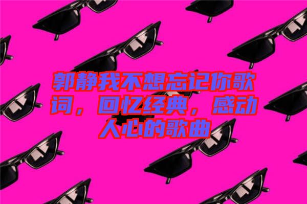 郭靜我不想忘記你歌詞，回憶經(jīng)典，感動(dòng)人心的歌曲