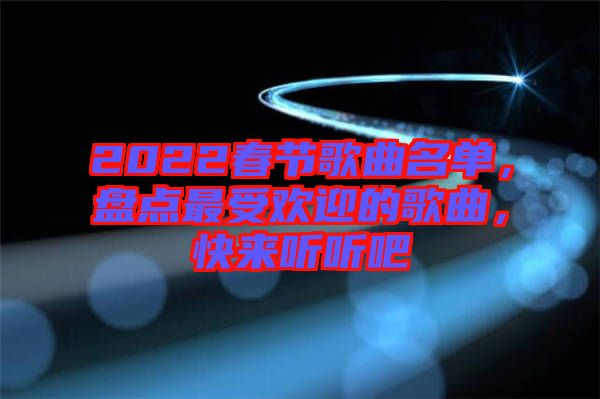 2022春節(jié)歌曲名單，盤點最受歡迎的歌曲，快來聽聽吧