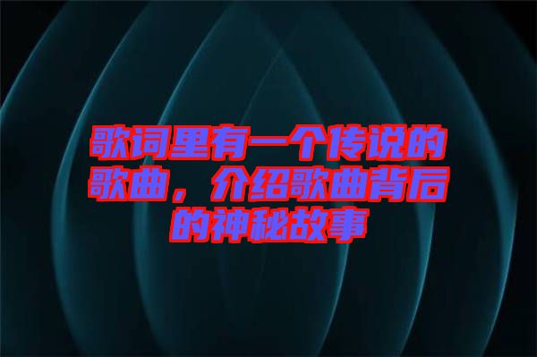 歌詞里有一個傳說的歌曲，介紹歌曲背后的神秘故事