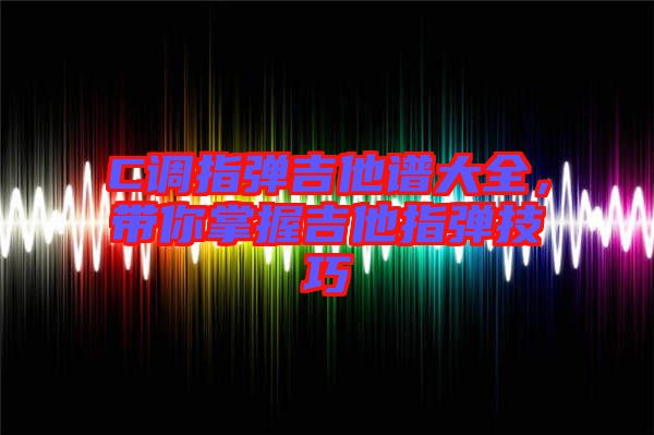 C調(diào)指彈吉他譜大全，帶你掌握吉他指彈技巧