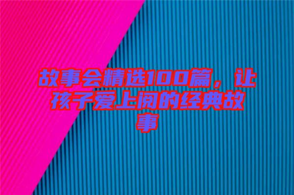 故事會精選100篇，讓孩子愛上閱的經(jīng)典故事
