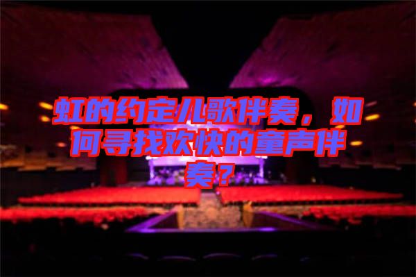 虹的約定兒歌伴奏，如何尋找歡快的童聲伴奏？