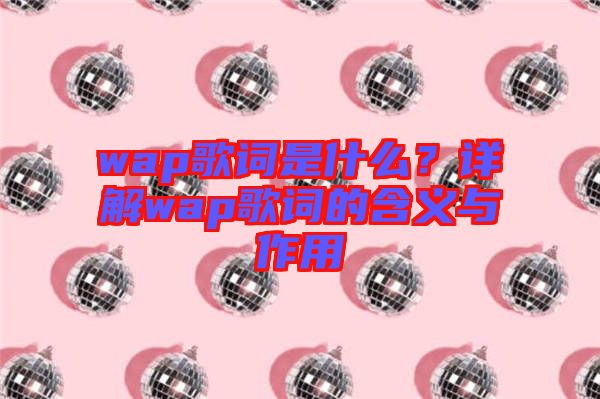 wap歌詞是什么？詳解wap歌詞的含義與作用