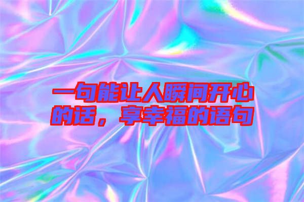 一句能讓人瞬間開(kāi)心的話，享幸福的語(yǔ)句