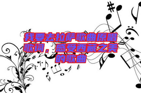 我要去拉薩歌曲原唱歌詞，感受西藏之美的歌曲
