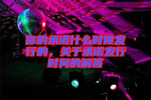 你的承諾什么時候發(fā)行的，關于承諾發(fā)行時間的解答