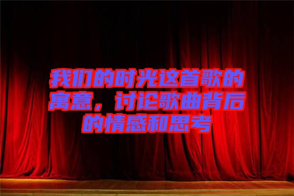 我們的時光這首歌的寓意，討論歌曲背后的情感和思考