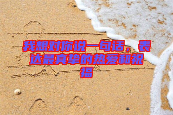 我想對你說一句話，表達最真摯的熱愛和祝福
