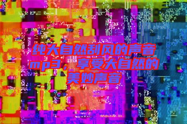 純大自然刮風(fēng)的聲音mp3，享受大自然的美妙聲音