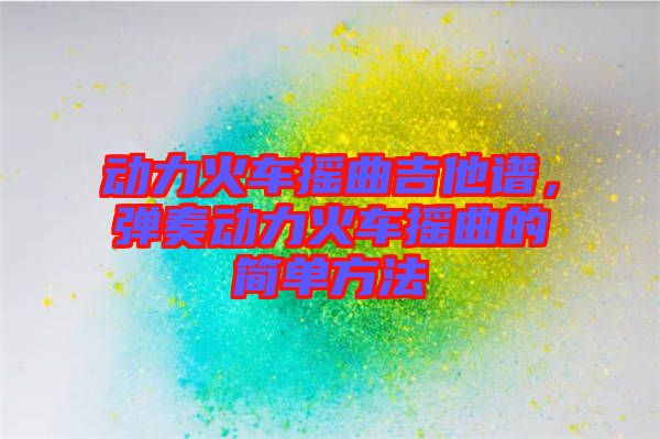動力火車搖曲吉他譜，彈奏動力火車搖曲的簡單方法