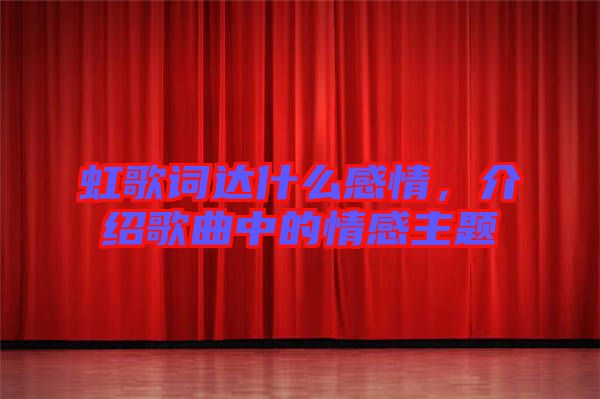 虹歌詞達(dá)什么感情，介紹歌曲中的情感主題