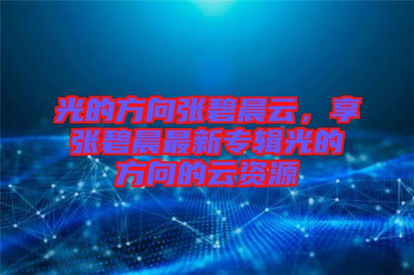 光的方向張碧晨云，享張碧晨最新專輯光的方向的云資源