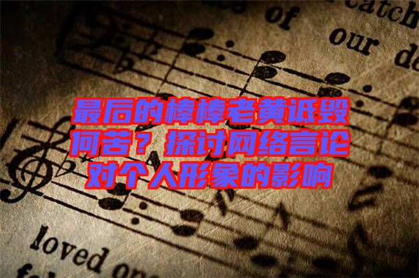 最后的棒棒老黃詆毀何苦？探討網(wǎng)絡(luò)言論對個(gè)人形象的影響