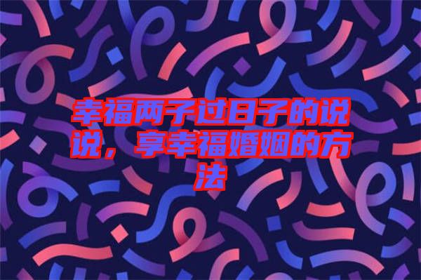 幸福兩子過日子的說說，享幸?；橐龅姆椒? width=