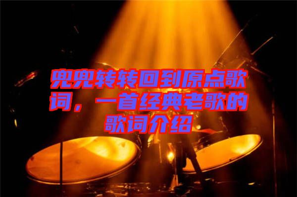 兜兜轉(zhuǎn)轉(zhuǎn)回到原點(diǎn)歌詞，一首經(jīng)典老歌的歌詞介紹