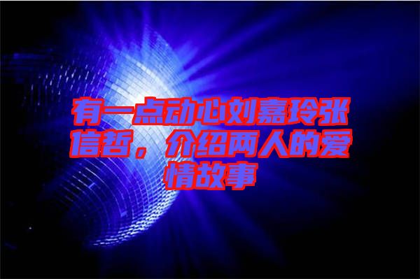 有一點(diǎn)動心劉嘉玲張信哲，介紹兩人的愛情故事