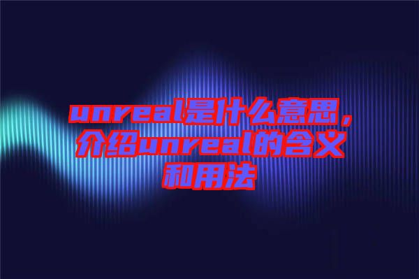 unreal是什么意思，介紹unreal的含義和用法