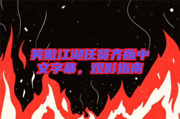 笑傲江湖任賢齊版中文字幕，觀影指南