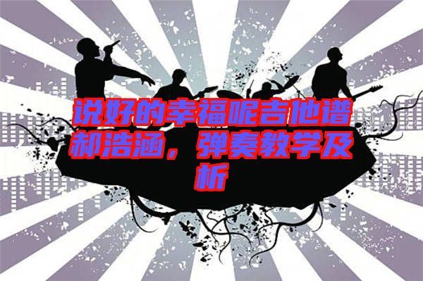 說好的幸福呢吉他譜郝浩涵，彈奏教學(xué)及析