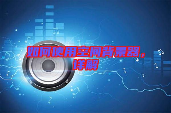 如何使用空間背景器，詳解