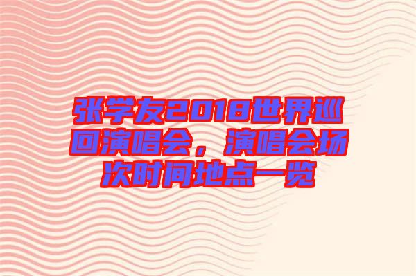 張學友2018世界巡回演唱會，演唱會場次時間地點一覽