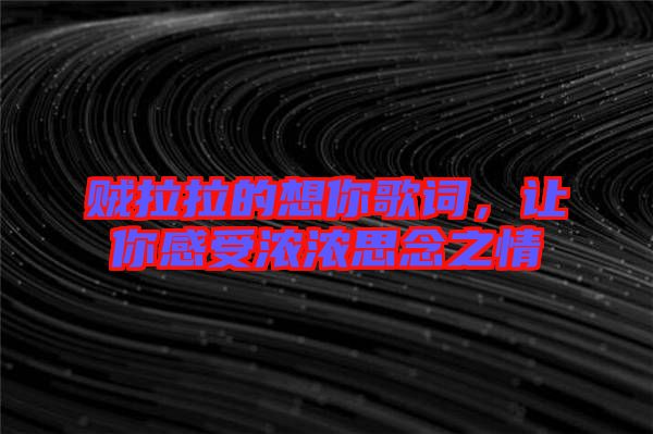 賊拉拉的想你歌詞，讓你感受濃濃思念之情