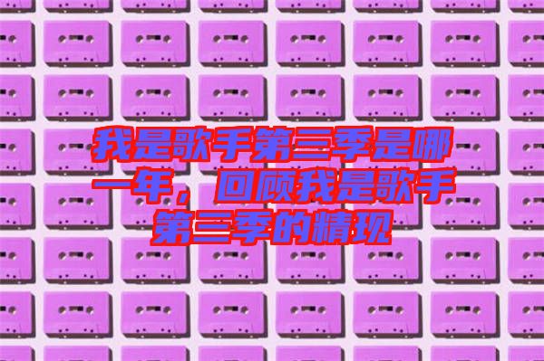 我是歌手第三季是哪一年，回顧我是歌手第三季的精現(xiàn)