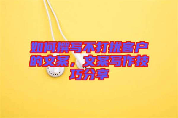 如何撰寫不打擾客戶的文案，文案寫作技巧分享
