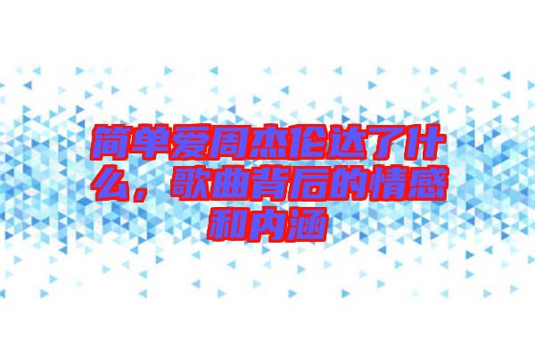 簡單愛周杰倫達了什么，歌曲背后的情感和內(nèi)涵