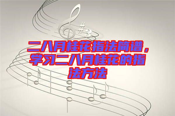 二八月桂花指法簡譜，學(xué)習(xí)二八月桂花的指法方法