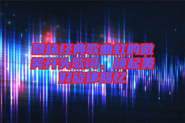 回味經(jīng)典歌曲虹的微笑開頭歌詞，喚起美好旋律回憶
