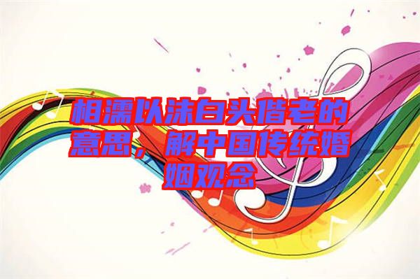 相濡以沫白頭偕老的意思，解中國(guó)傳統(tǒng)婚姻觀念
