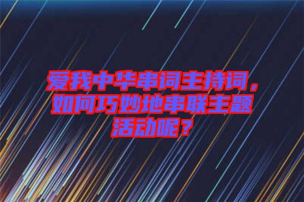 愛(ài)我中華串詞主持詞，如何巧妙地串聯(lián)主題活動(dòng)呢？