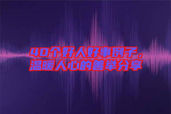 40個好人好事例子，溫暖人心的善舉分享