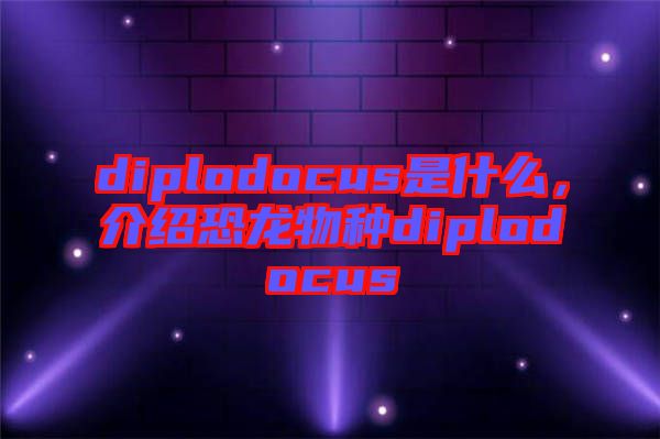 diplodocus是什么，介紹恐龍物種diplodocus