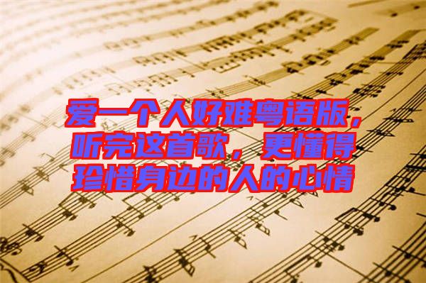 愛一個(gè)人好難粵語版，聽完這首歌，更懂得珍惜身邊的人的心情