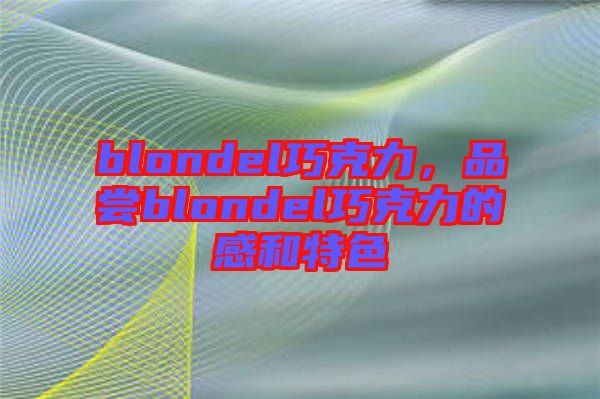 blondel巧克力，品嘗blondel巧克力的感和特色