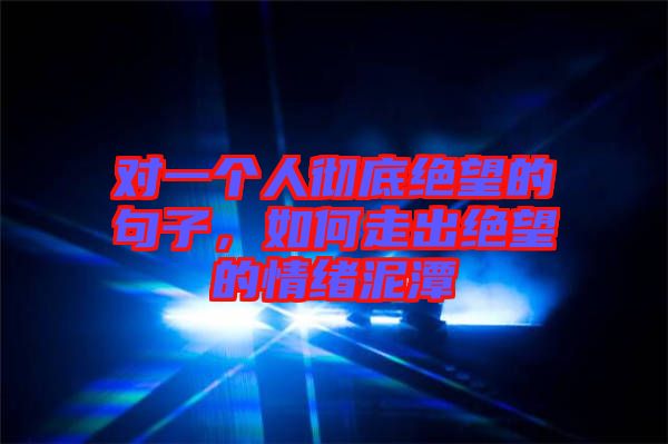對一個人徹底絕望的句子，如何走出絕望的情緒泥潭