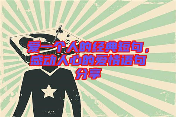 愛一個(gè)人的經(jīng)典短句，感動(dòng)人心的愛情語(yǔ)句分享