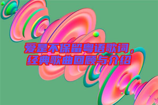 愛(ài)是不保留粵語(yǔ)歌詞，經(jīng)典歌曲回顧與介紹
