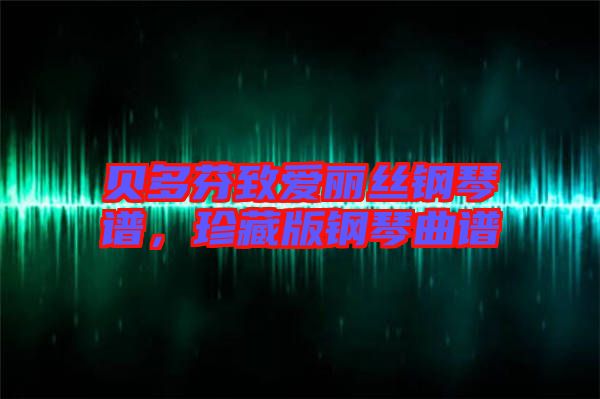 貝多芬致愛麗絲鋼琴譜，珍藏版鋼琴曲譜