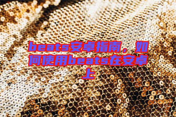beats安卓指南，如何使用beats在安卓上