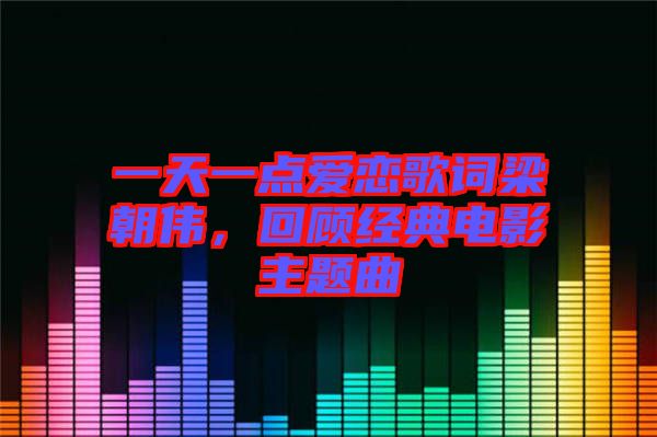 一天一點(diǎn)愛戀歌詞梁朝偉，回顧經(jīng)典電影主題曲