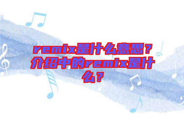 remix是什么意思？介紹中的remix是什么？