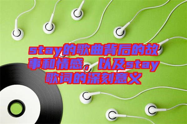 stay的歌曲背后的故事和情感，以及stay歌詞的深刻意義