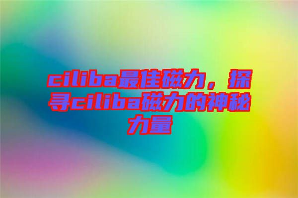 ciliba最佳磁力，探尋ciliba磁力的神秘力量