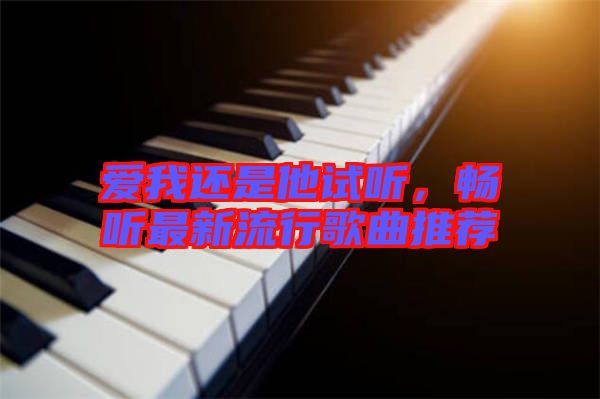 愛我還是他試聽，暢聽最新流行歌曲推薦