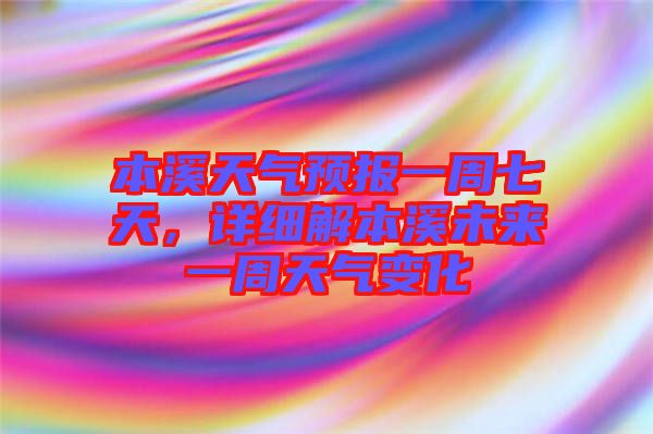本溪天氣預(yù)報(bào)一周七天，詳細(xì)解本溪未來一周天氣變化